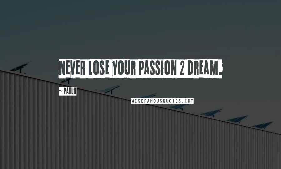 Pablo Quotes: Never lose your passion 2 dream.