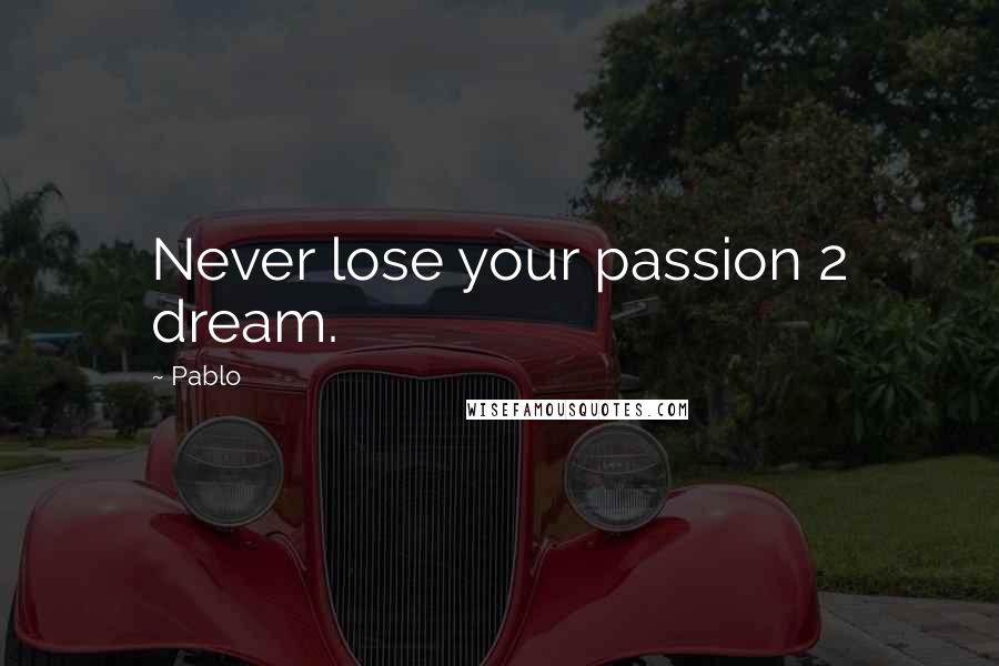 Pablo Quotes: Never lose your passion 2 dream.
