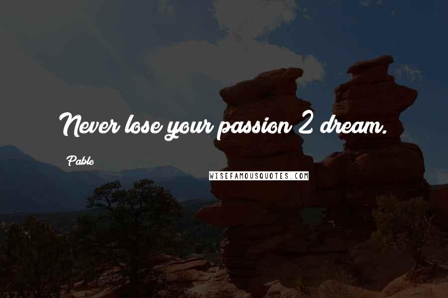 Pablo Quotes: Never lose your passion 2 dream.