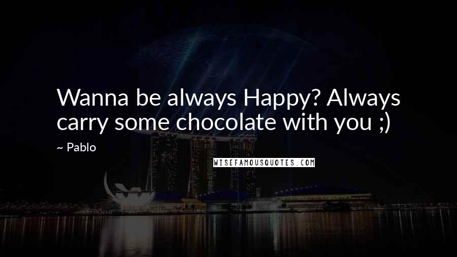 Pablo Quotes: Wanna be always Happy? Always carry some chocolate with you ;)