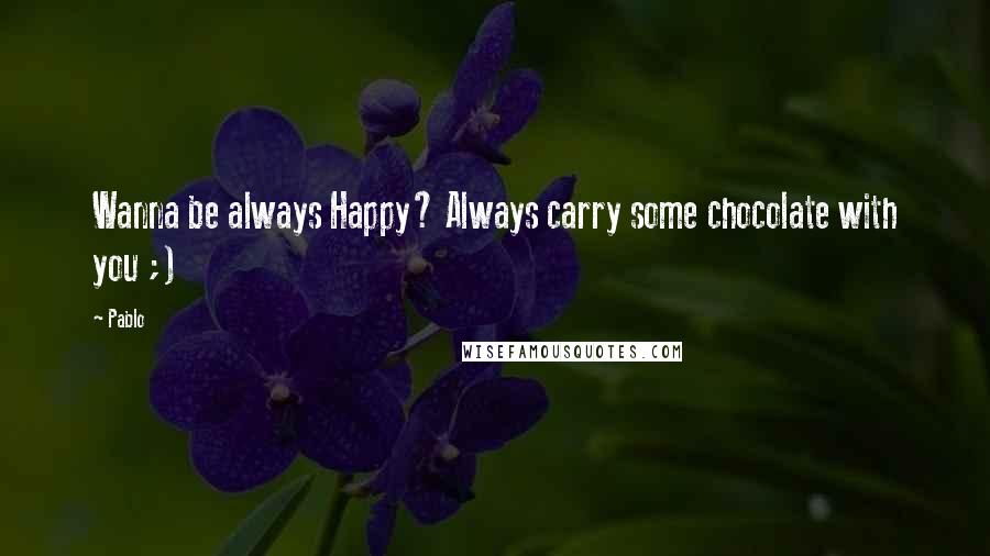 Pablo Quotes: Wanna be always Happy? Always carry some chocolate with you ;)