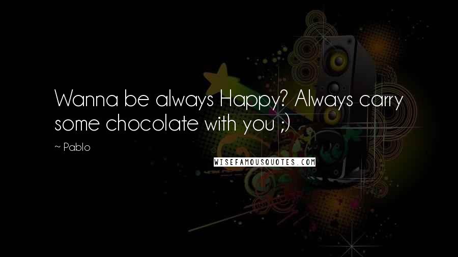 Pablo Quotes: Wanna be always Happy? Always carry some chocolate with you ;)