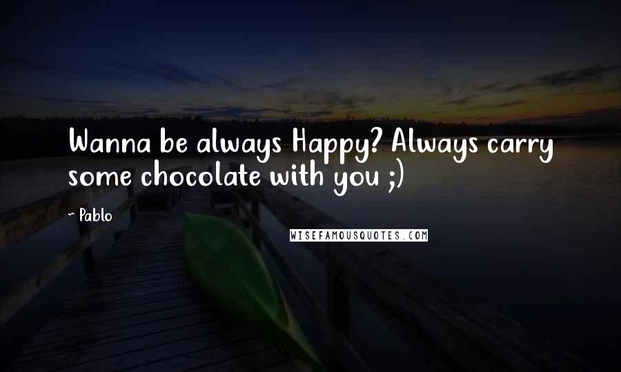 Pablo Quotes: Wanna be always Happy? Always carry some chocolate with you ;)