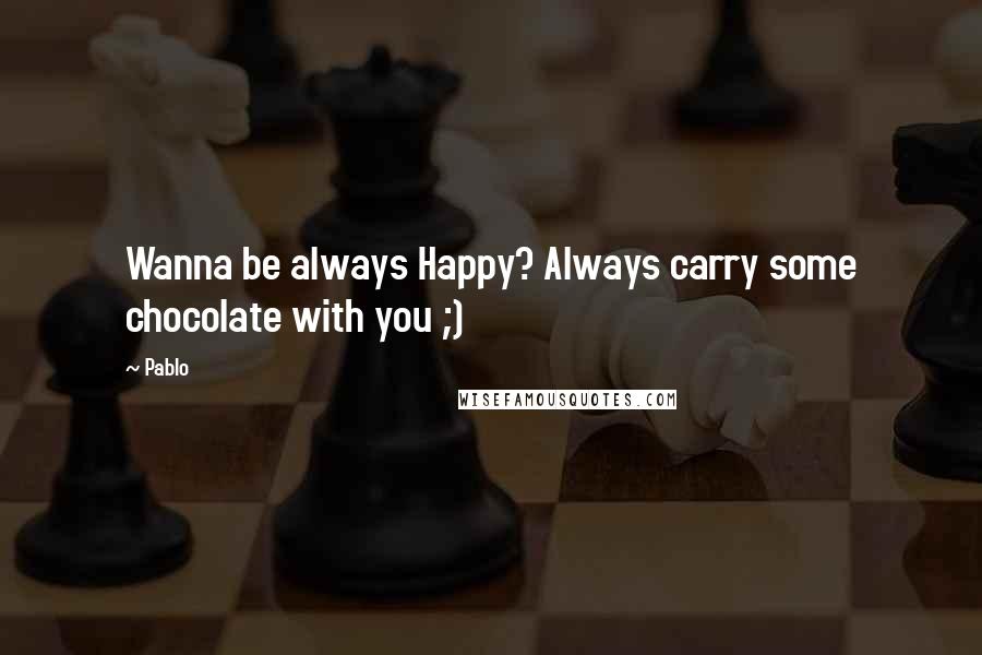 Pablo Quotes: Wanna be always Happy? Always carry some chocolate with you ;)