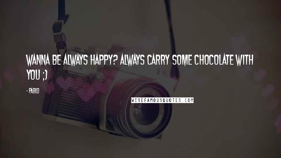 Pablo Quotes: Wanna be always Happy? Always carry some chocolate with you ;)