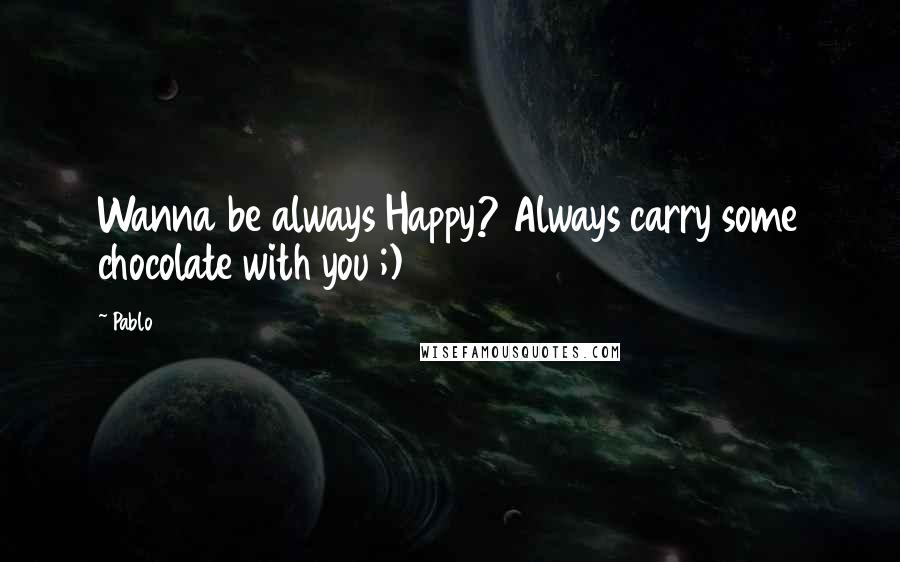 Pablo Quotes: Wanna be always Happy? Always carry some chocolate with you ;)