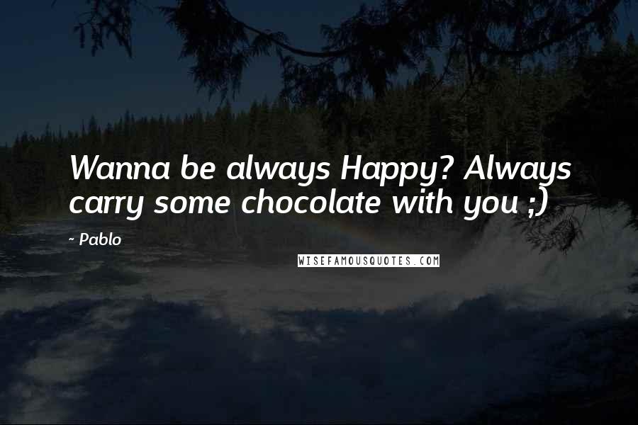 Pablo Quotes: Wanna be always Happy? Always carry some chocolate with you ;)