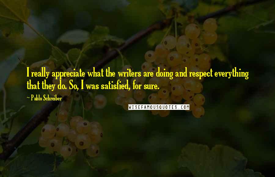 Pablo Schreiber Quotes: I really appreciate what the writers are doing and respect everything that they do. So, I was satisfied, for sure.