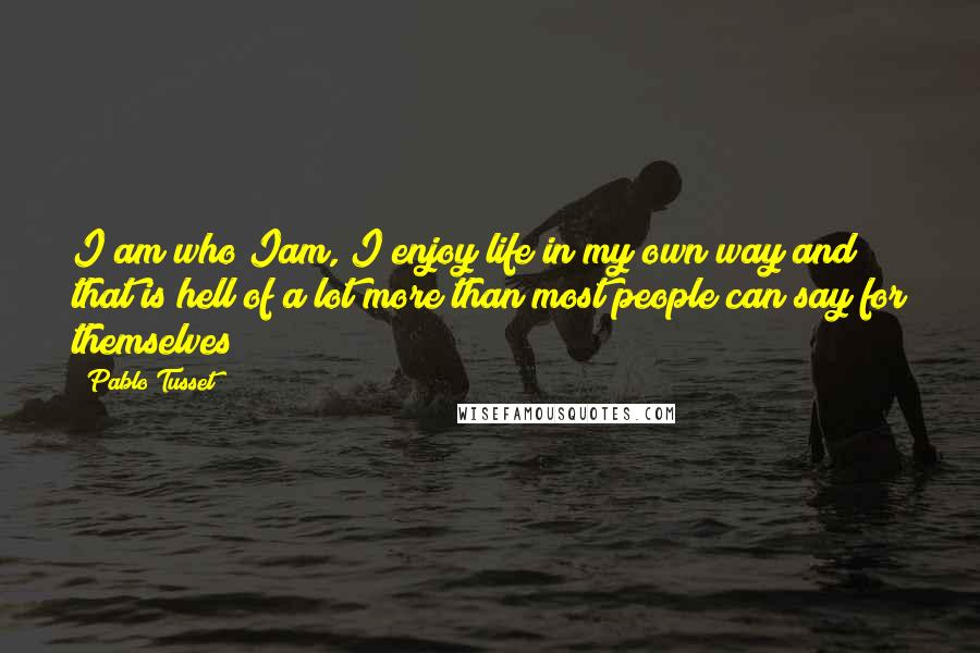 Pablo Tusset Quotes: I am who Iam, I enjoy life in my own way and that is hell of a lot more than most people can say for themselves