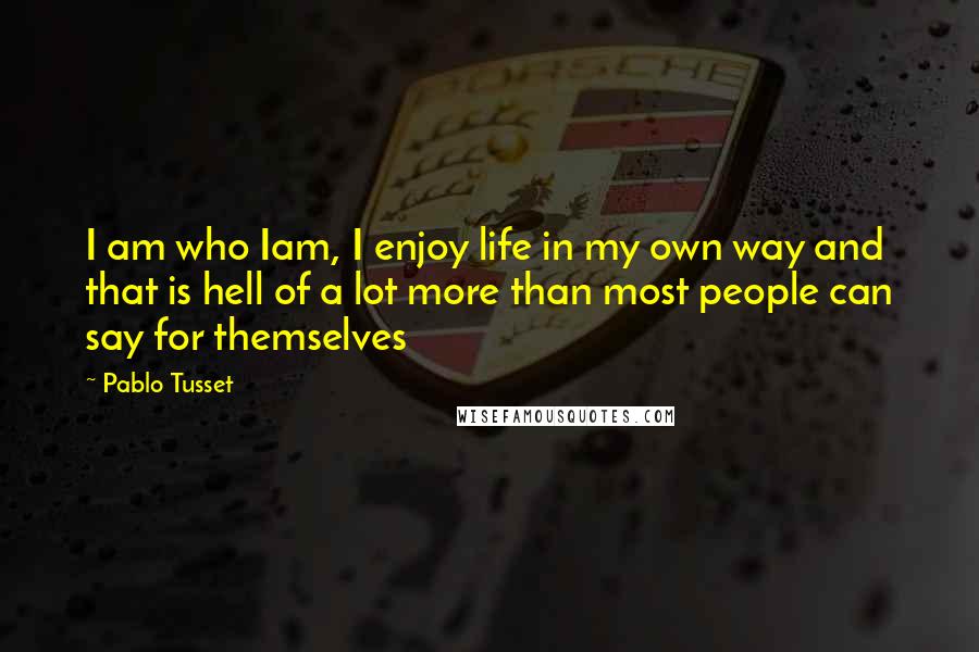 Pablo Tusset Quotes: I am who Iam, I enjoy life in my own way and that is hell of a lot more than most people can say for themselves