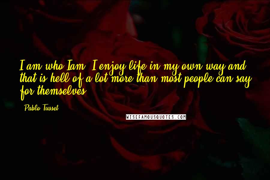 Pablo Tusset Quotes: I am who Iam, I enjoy life in my own way and that is hell of a lot more than most people can say for themselves