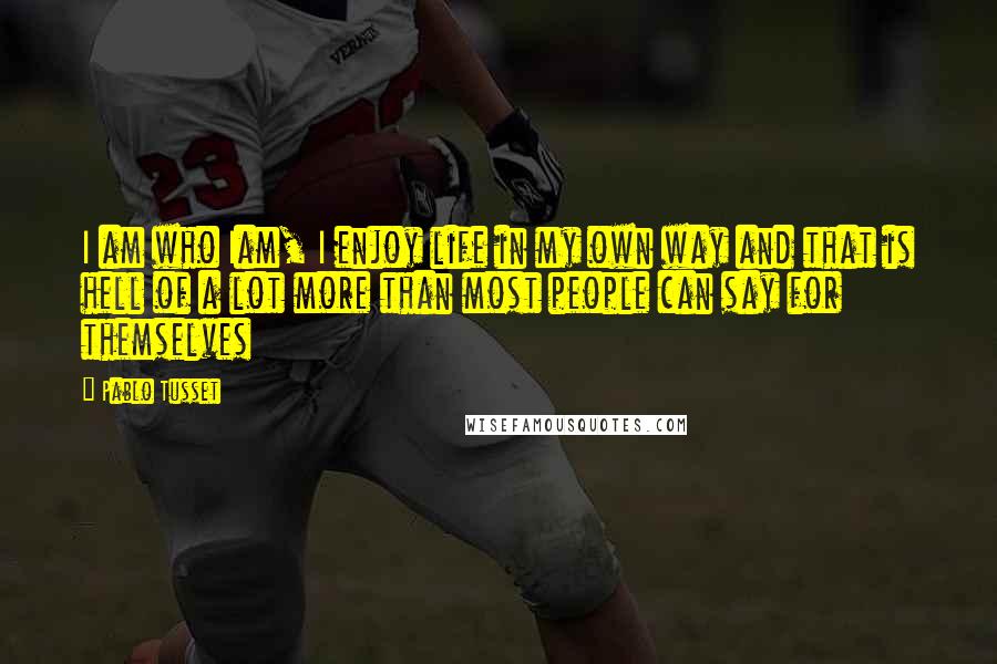 Pablo Tusset Quotes: I am who Iam, I enjoy life in my own way and that is hell of a lot more than most people can say for themselves