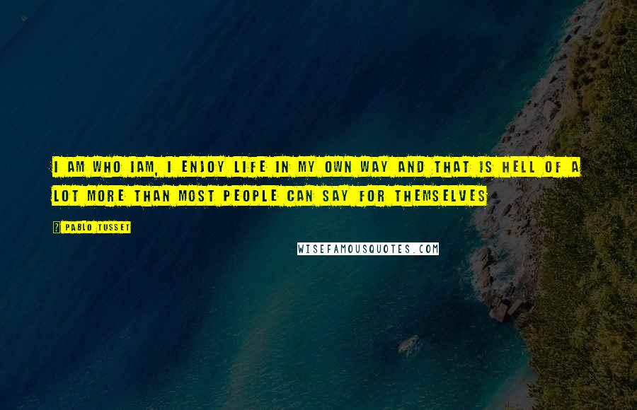 Pablo Tusset Quotes: I am who Iam, I enjoy life in my own way and that is hell of a lot more than most people can say for themselves