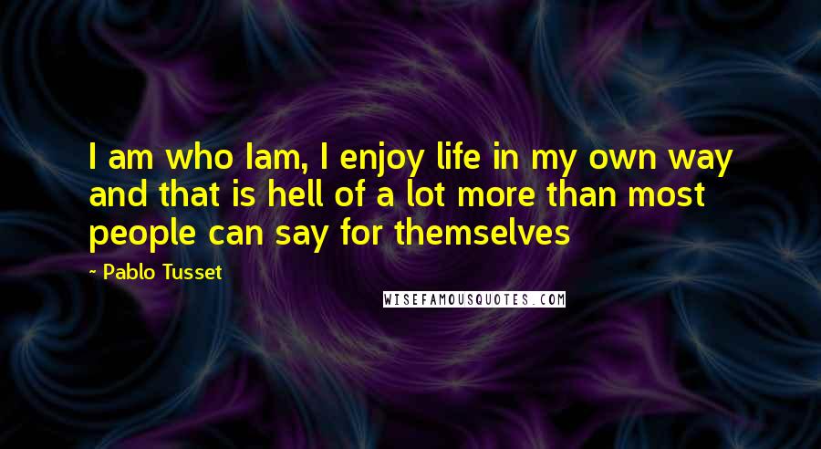 Pablo Tusset Quotes: I am who Iam, I enjoy life in my own way and that is hell of a lot more than most people can say for themselves