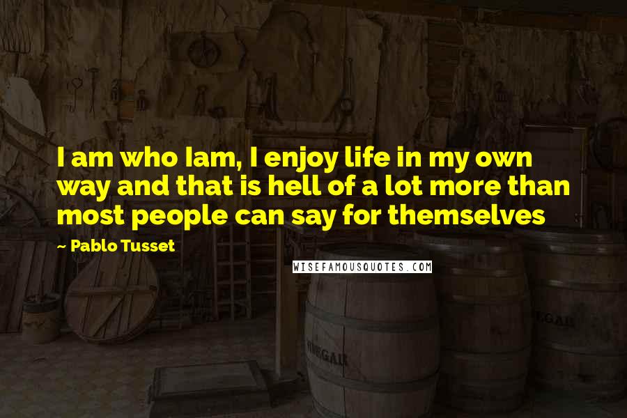 Pablo Tusset Quotes: I am who Iam, I enjoy life in my own way and that is hell of a lot more than most people can say for themselves