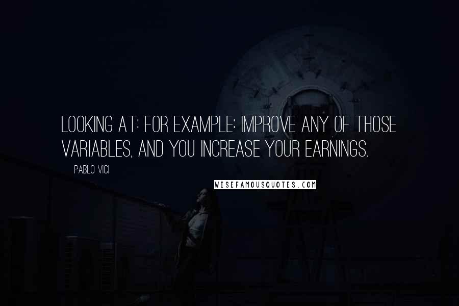 Pablo Vici Quotes: looking at: For example: Improve any of those variables, and you increase your earnings.