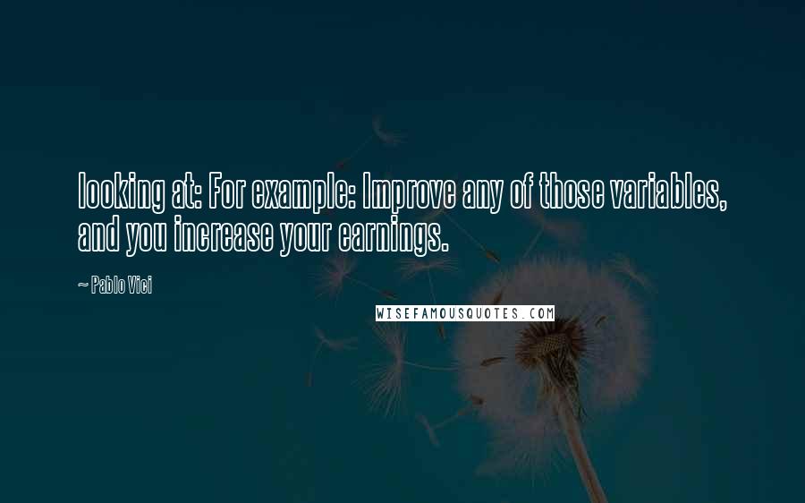 Pablo Vici Quotes: looking at: For example: Improve any of those variables, and you increase your earnings.