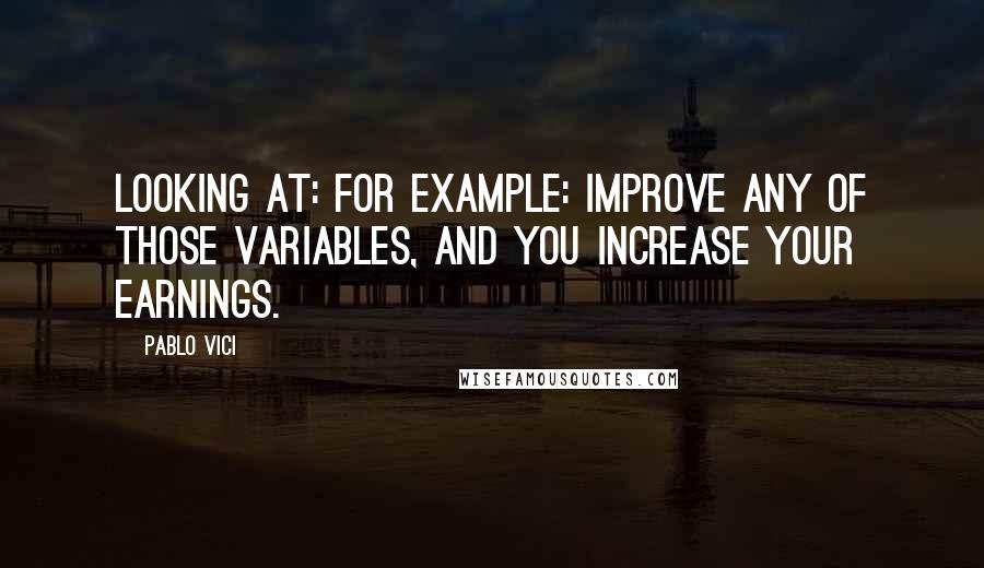 Pablo Vici Quotes: looking at: For example: Improve any of those variables, and you increase your earnings.