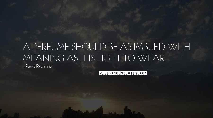 Paco Rabanne Quotes: A PERFUME SHOULD BE AS IMBUED WITH MEANING AS IT IS LIGHT TO WEAR.