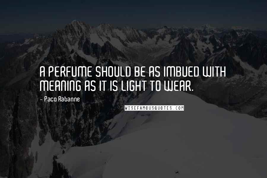 Paco Rabanne Quotes: A PERFUME SHOULD BE AS IMBUED WITH MEANING AS IT IS LIGHT TO WEAR.