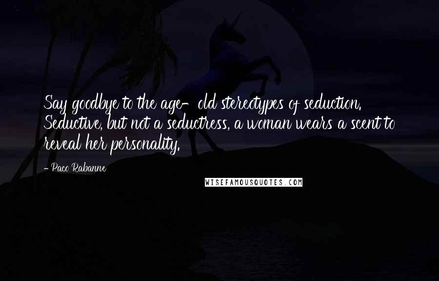 Paco Rabanne Quotes: Say goodbye to the age-old stereotypes of seduction. Seductive, but not a seductress, a woman wears a scent to reveal her personality.