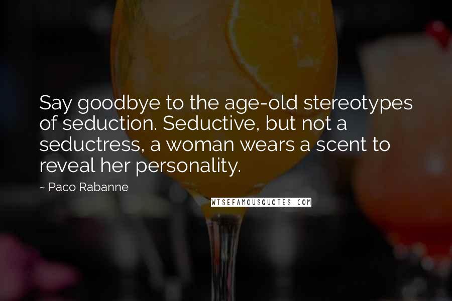 Paco Rabanne Quotes: Say goodbye to the age-old stereotypes of seduction. Seductive, but not a seductress, a woman wears a scent to reveal her personality.