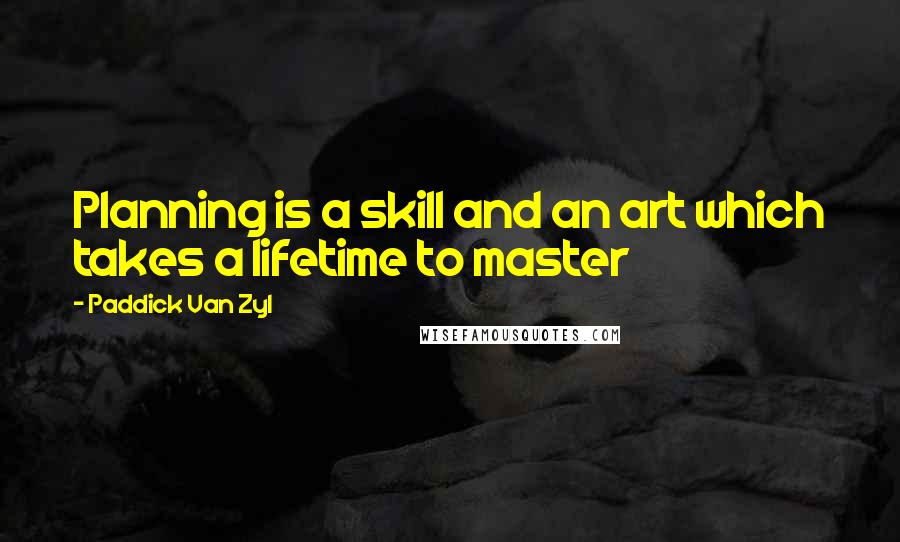 Paddick Van Zyl Quotes: Planning is a skill and an art which takes a lifetime to master