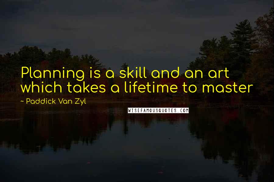 Paddick Van Zyl Quotes: Planning is a skill and an art which takes a lifetime to master