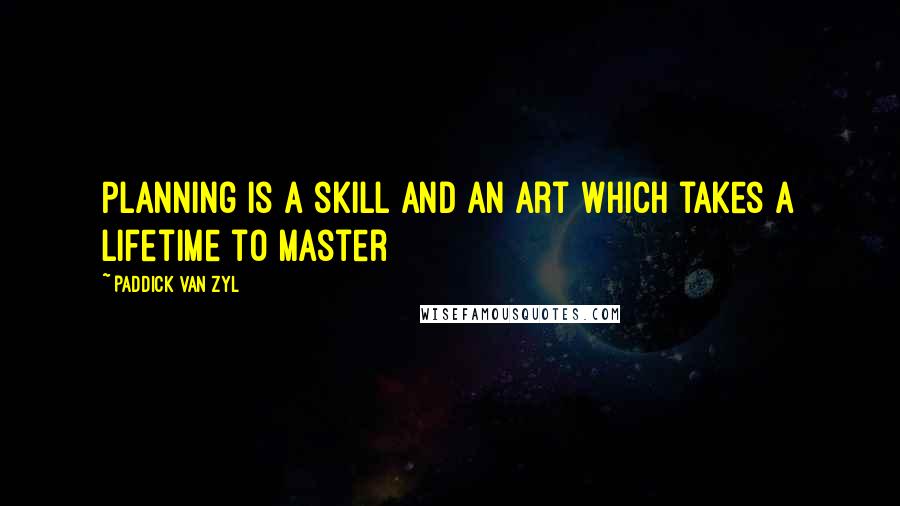 Paddick Van Zyl Quotes: Planning is a skill and an art which takes a lifetime to master