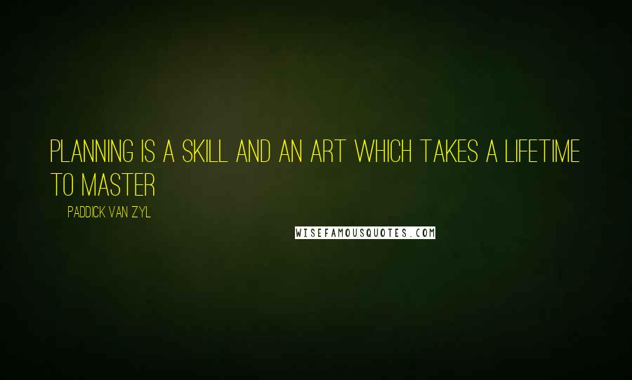 Paddick Van Zyl Quotes: Planning is a skill and an art which takes a lifetime to master