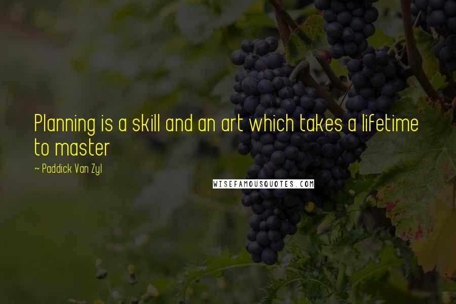 Paddick Van Zyl Quotes: Planning is a skill and an art which takes a lifetime to master