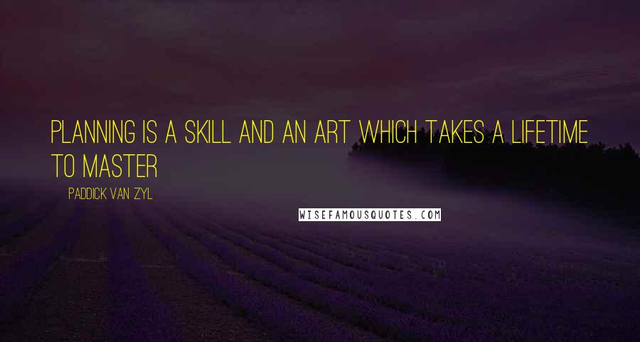 Paddick Van Zyl Quotes: Planning is a skill and an art which takes a lifetime to master
