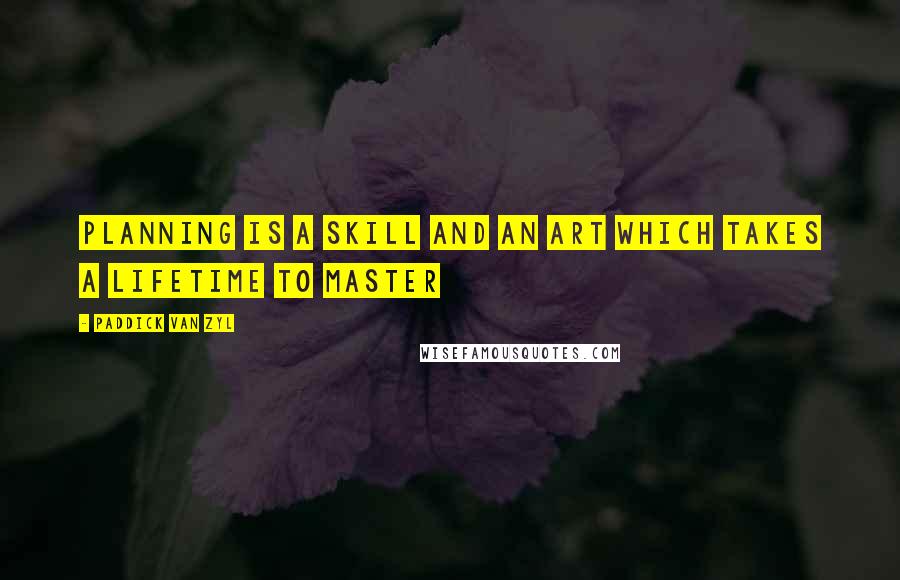 Paddick Van Zyl Quotes: Planning is a skill and an art which takes a lifetime to master