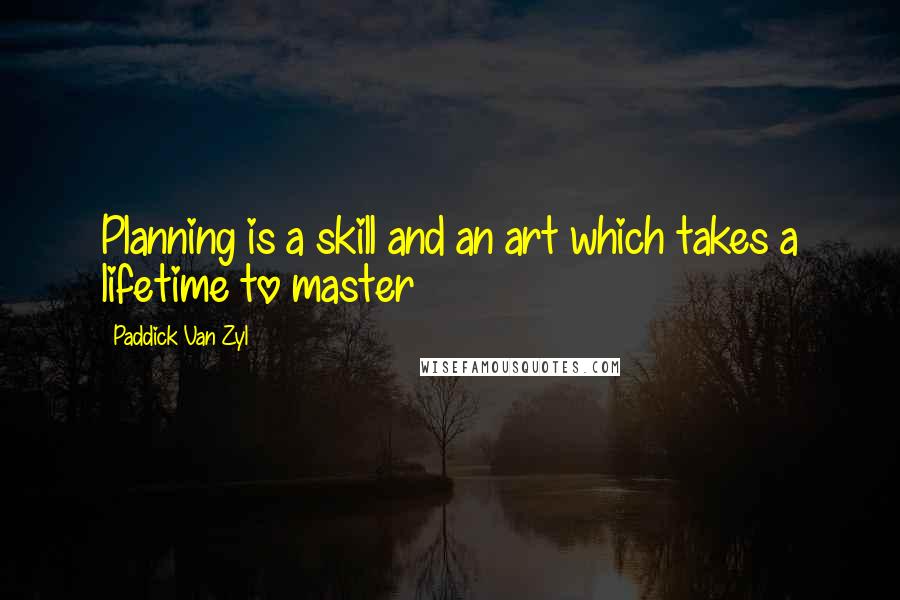 Paddick Van Zyl Quotes: Planning is a skill and an art which takes a lifetime to master