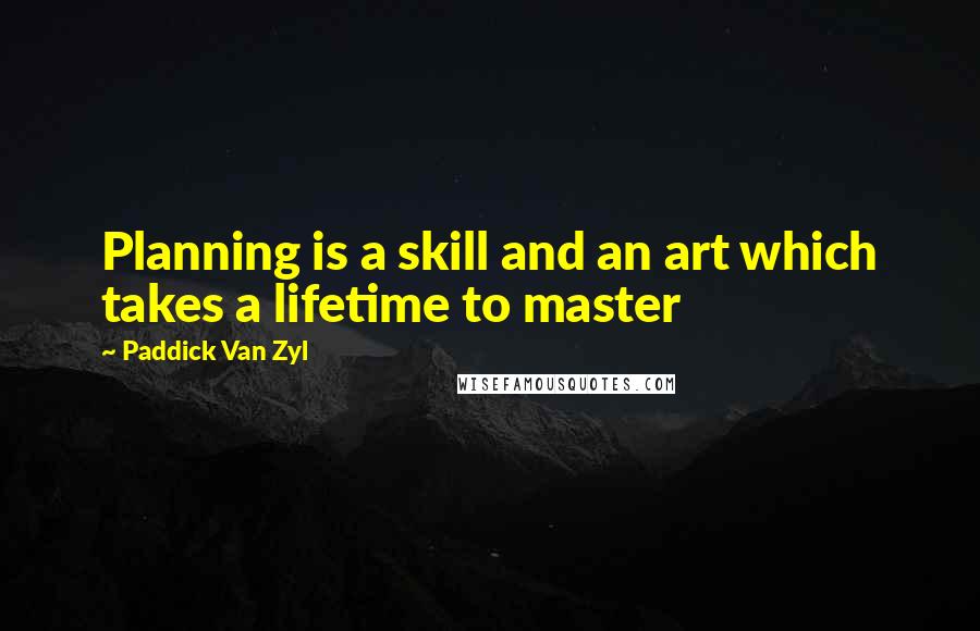 Paddick Van Zyl Quotes: Planning is a skill and an art which takes a lifetime to master