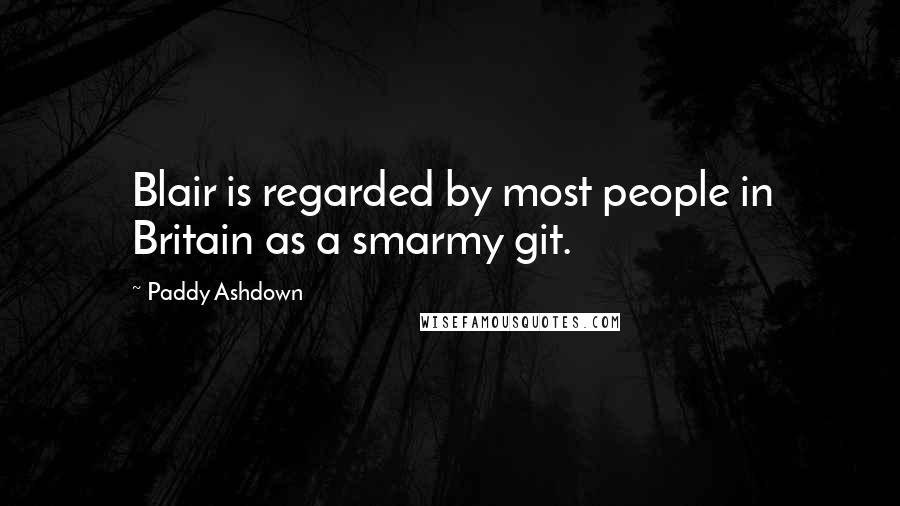 Paddy Ashdown Quotes: Blair is regarded by most people in Britain as a smarmy git.
