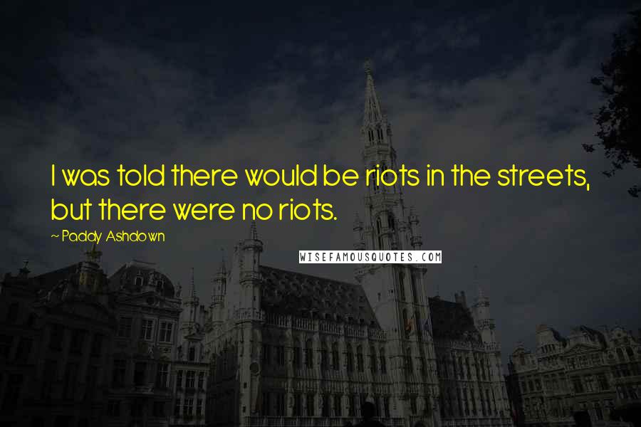 Paddy Ashdown Quotes: I was told there would be riots in the streets, but there were no riots.