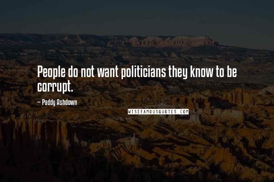 Paddy Ashdown Quotes: People do not want politicians they know to be corrupt.