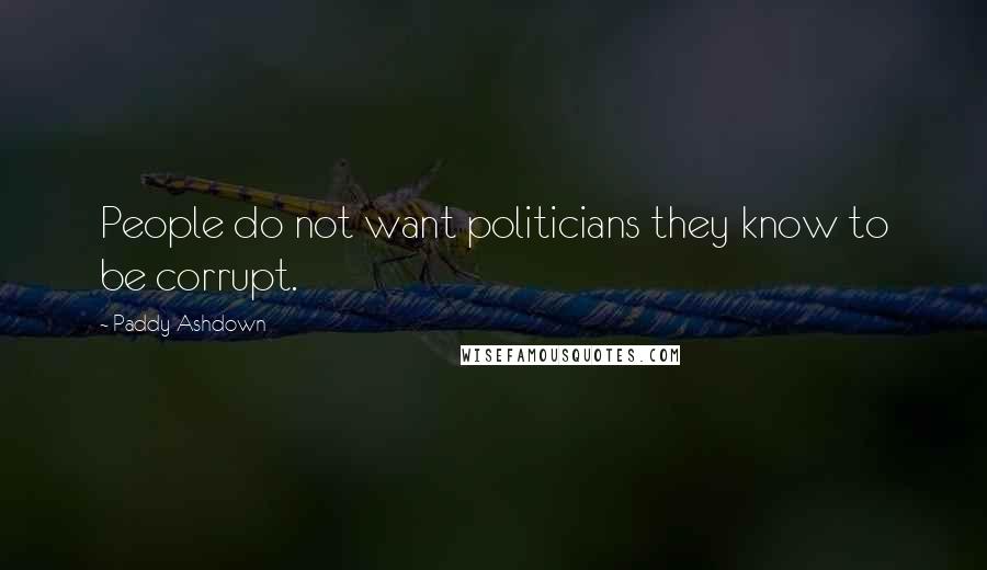 Paddy Ashdown Quotes: People do not want politicians they know to be corrupt.