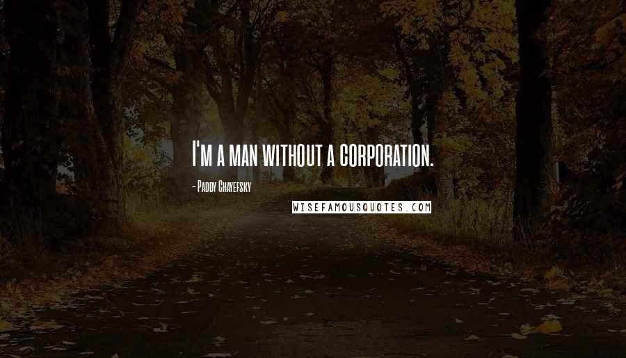 Paddy Chayefsky Quotes: I'm a man without a corporation.