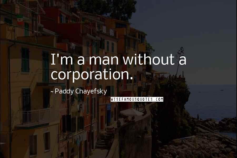 Paddy Chayefsky Quotes: I'm a man without a corporation.