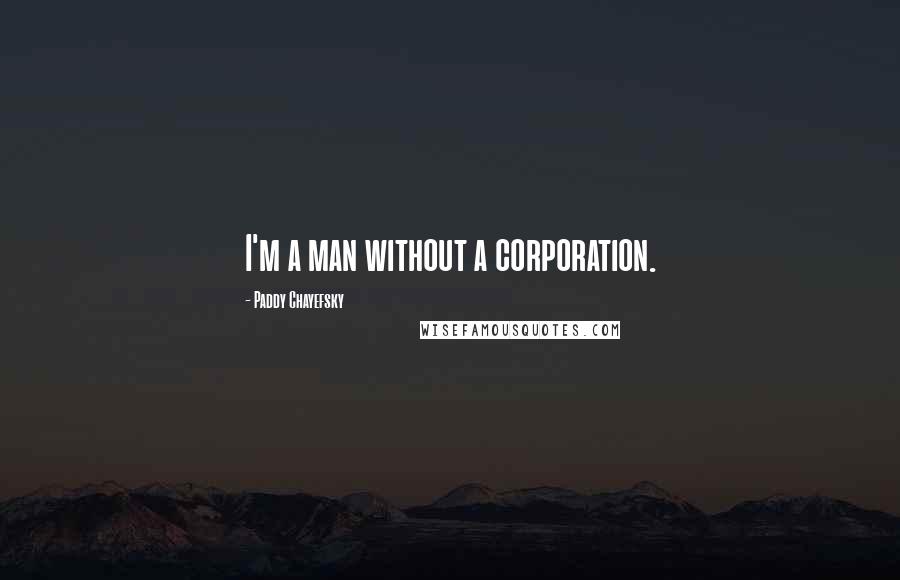 Paddy Chayefsky Quotes: I'm a man without a corporation.