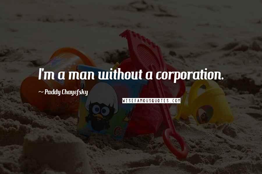 Paddy Chayefsky Quotes: I'm a man without a corporation.