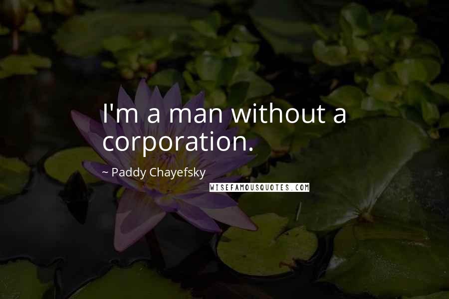 Paddy Chayefsky Quotes: I'm a man without a corporation.