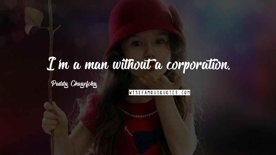 Paddy Chayefsky Quotes: I'm a man without a corporation.