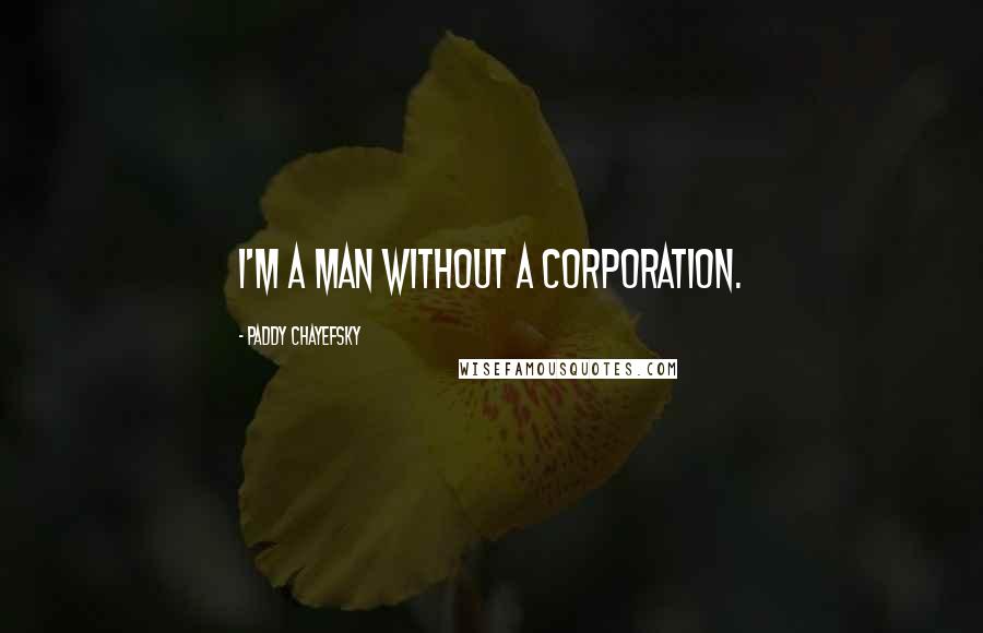 Paddy Chayefsky Quotes: I'm a man without a corporation.