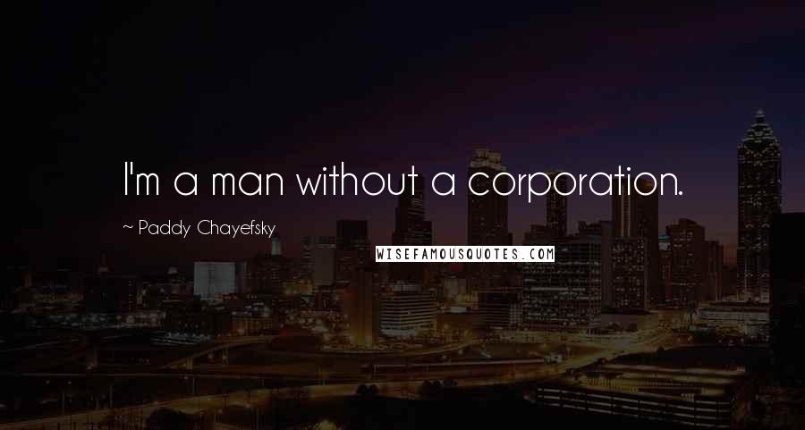 Paddy Chayefsky Quotes: I'm a man without a corporation.