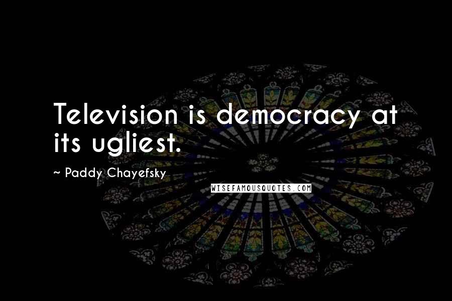 Paddy Chayefsky Quotes: Television is democracy at its ugliest.