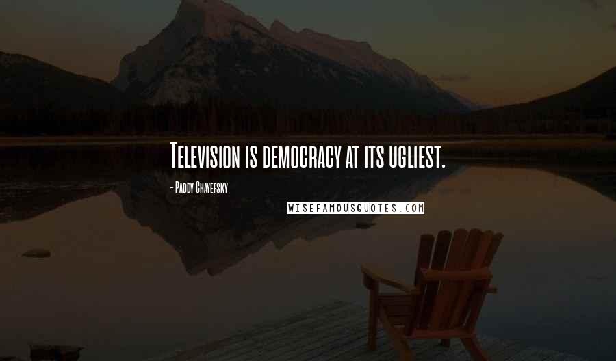 Paddy Chayefsky Quotes: Television is democracy at its ugliest.