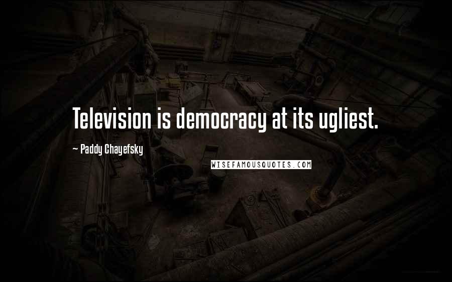 Paddy Chayefsky Quotes: Television is democracy at its ugliest.